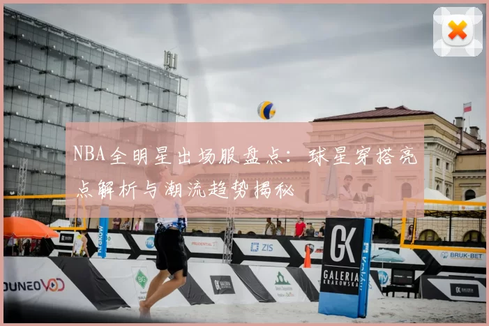 NBA全明星出场服盘点：球星穿搭亮点解析与潮流趋势揭秘