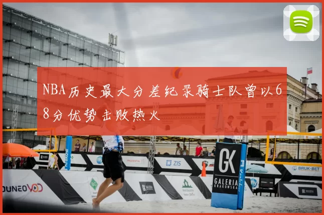 NBA历史最大分差纪录骑士队曾以68分优势击败热火