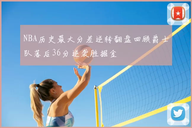 NBA历史最大分差逆转翻盘回顾爵士队落后36分逆袭胜掘金