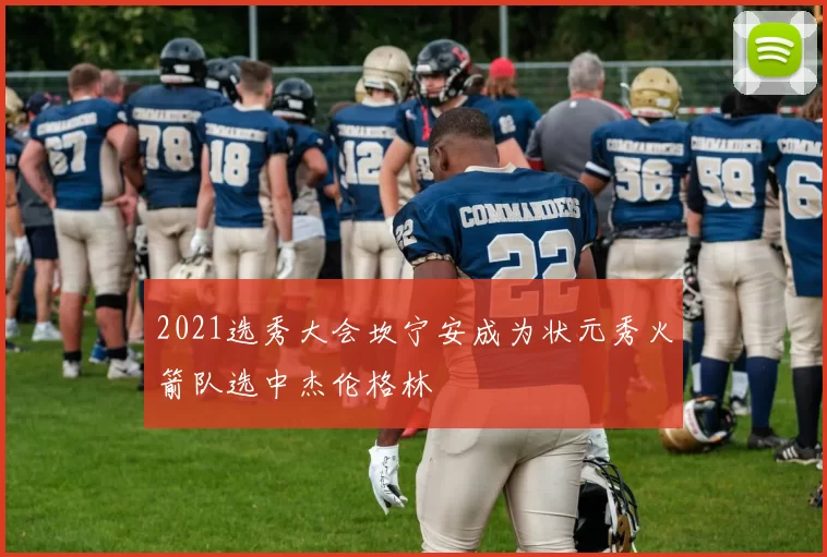 2021选秀大会坎宁安成为状元秀火箭队选中杰伦格林