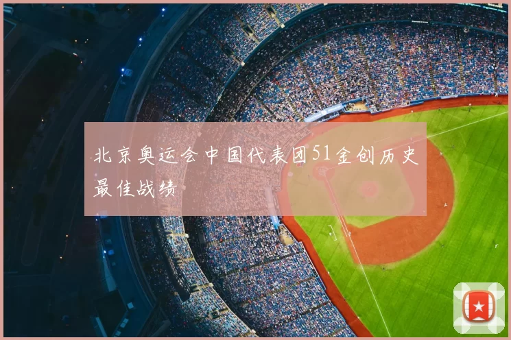 北京奥运会中国代表团51金创历史最佳战绩