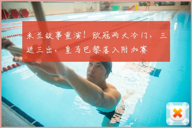 米兰故事重演！欧冠两大冷门，三进三出，皇马巴黎落入附加赛