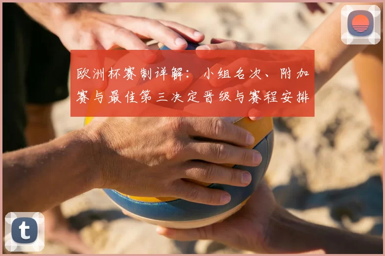 欧洲杯赛制详解：小组名次、附加赛与最佳第三决定晋级与赛程安排