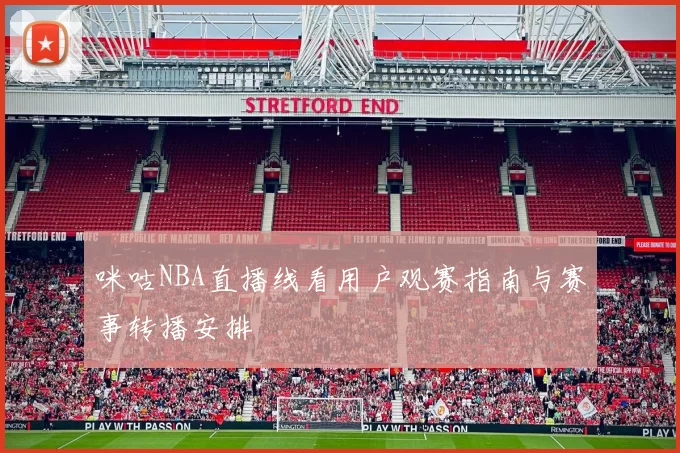 咪咕NBA直播线看用户观赛指南与赛事转播安排