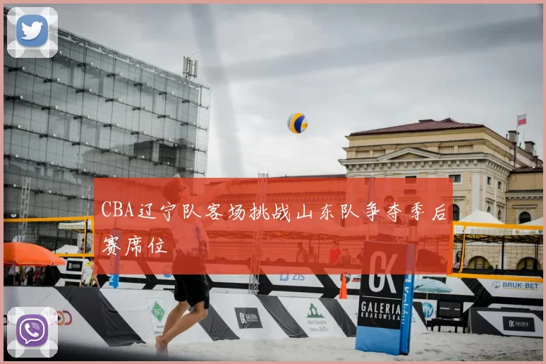 CBA辽宁队客场挑战山东队争夺季后赛席位