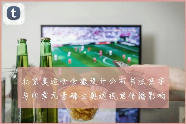 北京奥运会会徽设计公布书法京字与印章元素确立奥运视觉传播影响