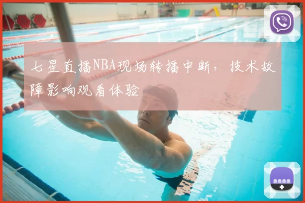 七星直播NBA现场转播中断，技术故障影响观看体验