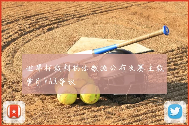 世界杯裁判执法数据公布决赛主裁曾引VAR争议