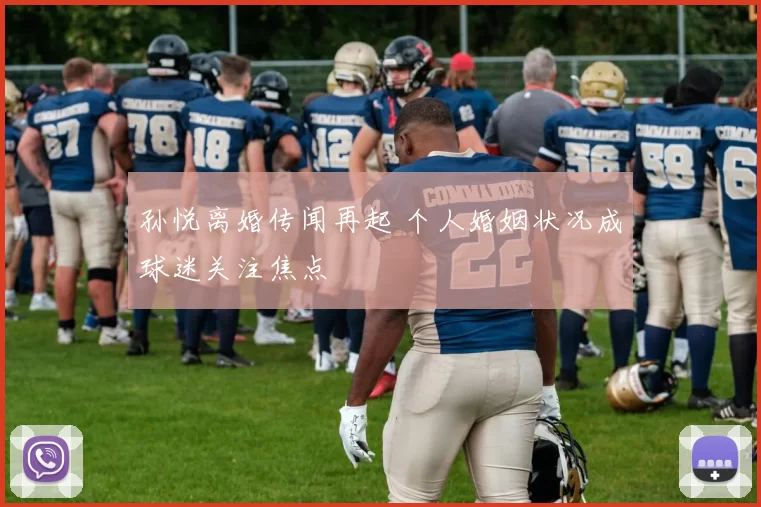 孙悦离婚传闻再起 个人婚姻状况成球迷关注焦点