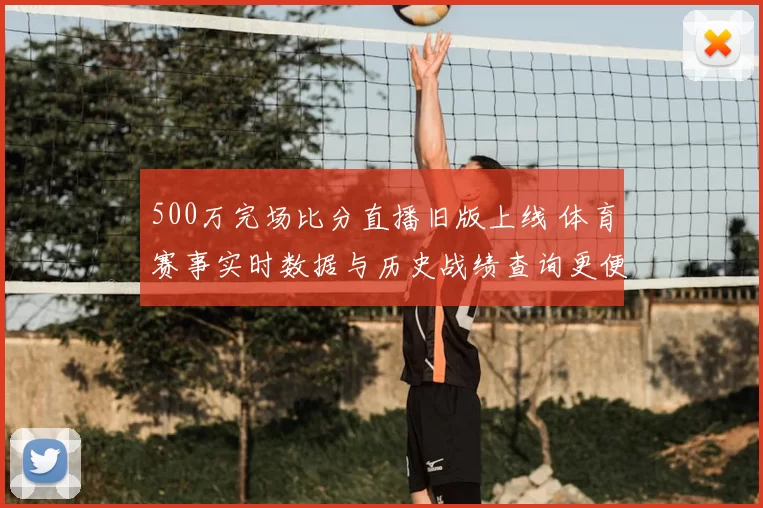 500万完场比分直播旧版上线 体育赛事实时数据与历史战绩查询更便捷
