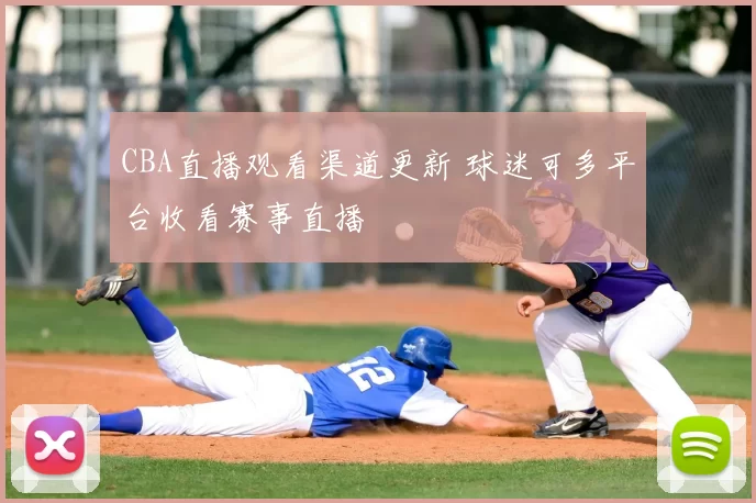 CBA直播观看渠道更新 球迷可多平台收看赛事直播