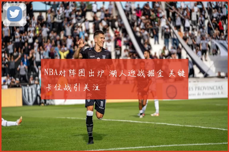 NBA对阵图出炉 湖人迎战掘金 关键卡位战引关注