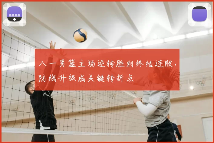 八一男篮主场逆转胜利终结连败,防线升级成关键转折点