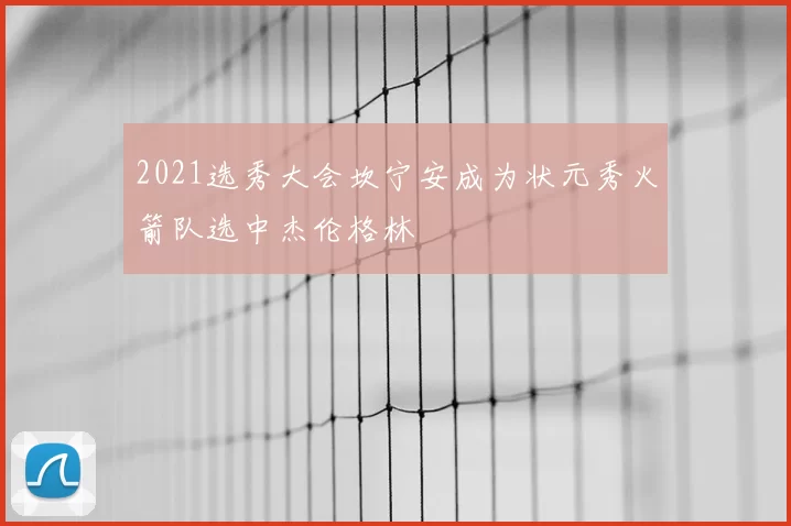 2021选秀大会坎宁安成为状元秀火箭队选中杰伦格林