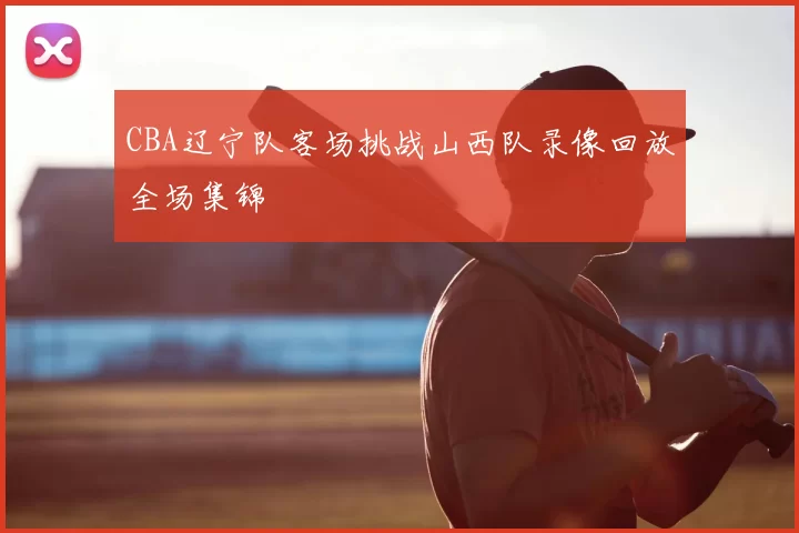 CBA辽宁队客场挑战山西队录像回放全场集锦