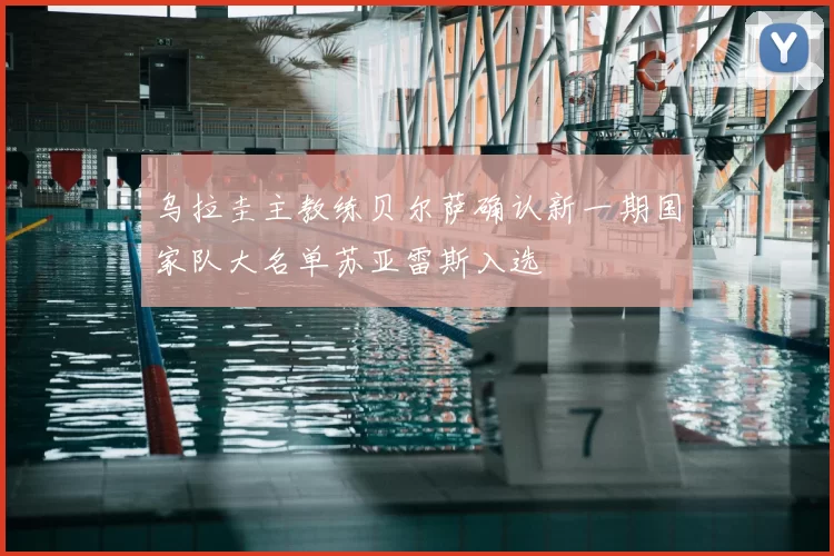 乌拉圭主教练贝尔萨确认新一期国家队大名单苏亚雷斯入选