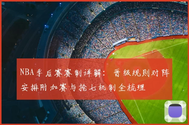 NBA季后赛赛制详解：晋级规则对阵安排附加赛与抢七机制全梳理