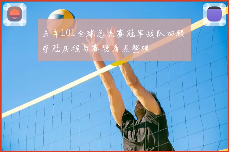 去年LOL全球总决赛冠军战队回顾 夺冠历程与赛场看点整理