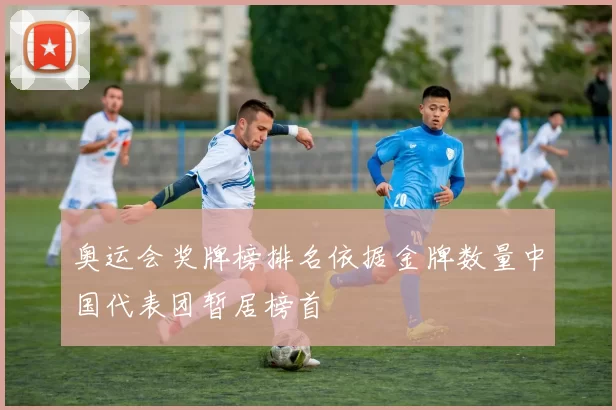 奥运会奖牌榜排名依据金牌数量中国代表团暂居榜首