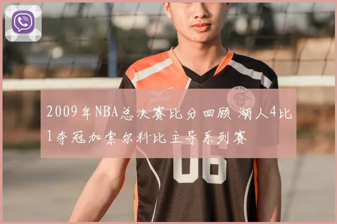 2009年NBA总决赛比分回顾 湖人4比1夺冠加索尔科比主导系列赛