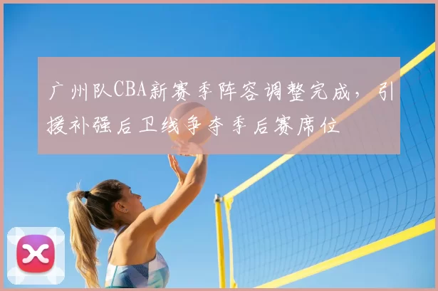 广州队CBA新赛季阵容调整完成，引援补强后卫线争夺季后赛席位