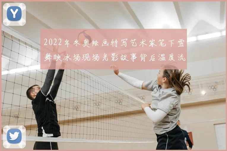 2022年冬奥绘画特写艺术家笔下雪舞映冰场现场光影故事背后温度流动