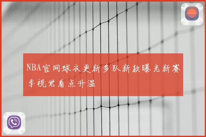 NBA官网球衣更新多队新款曝光新赛季视觉看点升温
