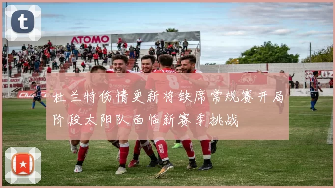 杜兰特伤情更新将缺席常规赛开局阶段太阳队面临新赛季挑战