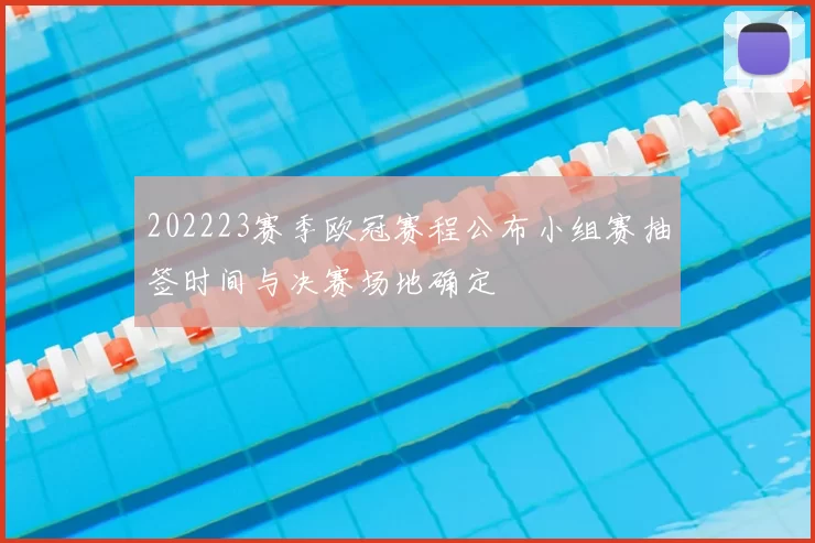202223赛季欧冠赛程公布小组赛抽签时间与决赛场地确定