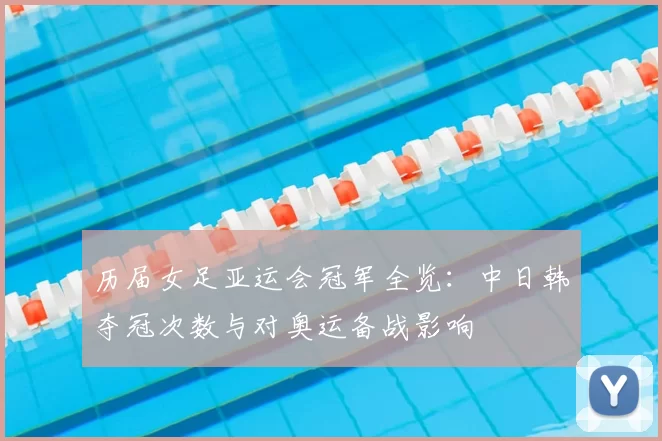 历届女足亚运会冠军全览：中日韩夺冠次数与对奥运备战影响