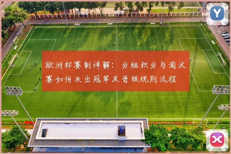 欧洲杯赛制详解：分组积分与淘汰赛如何决出冠军及晋级规则流程