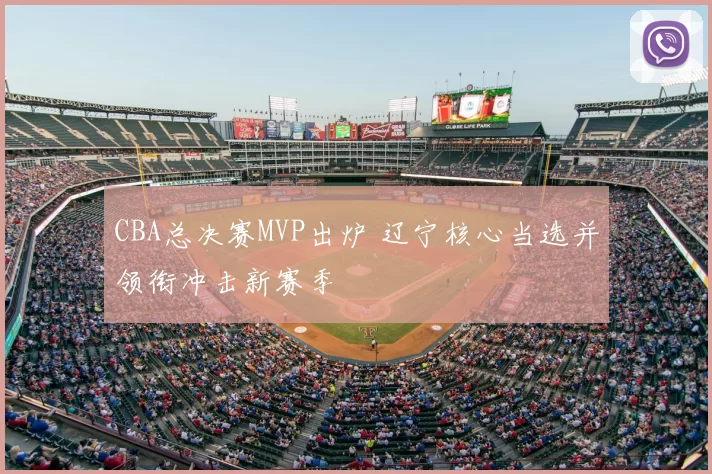 CBA总决赛MVP出炉 辽宁核心当选并领衔冲击新赛季