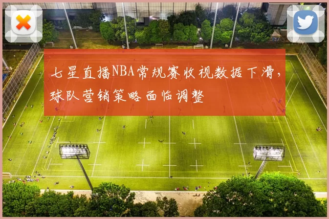 七星直播NBA常规赛收视数据下滑，球队营销策略面临调整