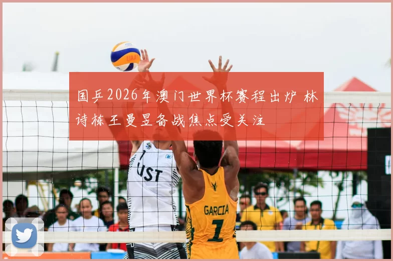 国乒2026年澳门世界杯赛程出炉 林诗栋王曼昱备战焦点受关注