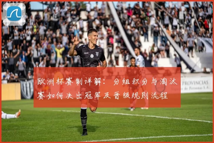 欧洲杯赛制详解：分组积分与淘汰赛如何决出冠军及晋级规则流程