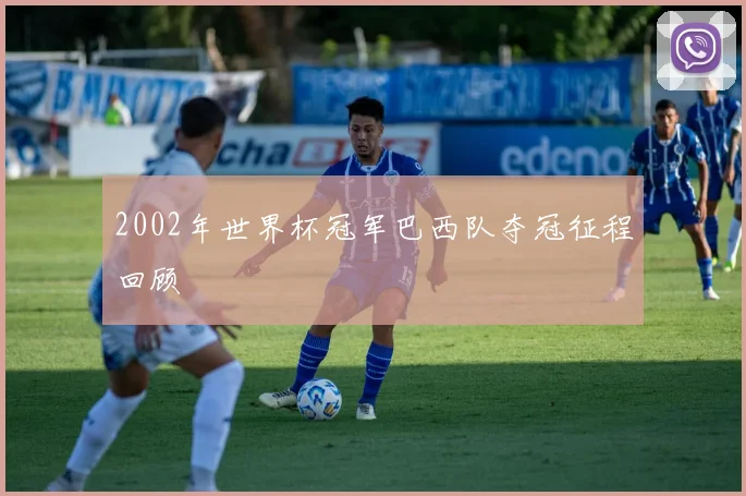 2002年世界杯冠军巴西队夺冠征程回顾