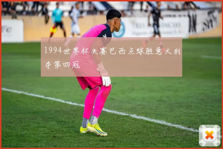 1994世界杯决赛巴西点球胜意大利夺第四冠