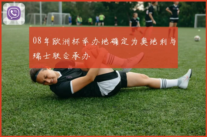 08年欧洲杯举办地确定为奥地利与瑞士联合承办