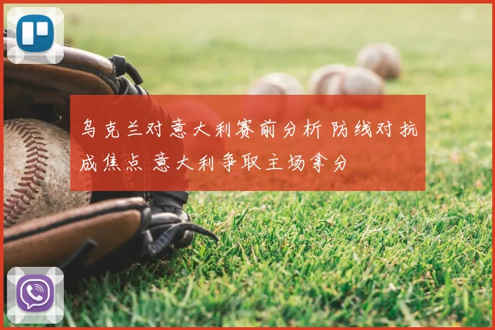 乌克兰对意大利赛前分析 防线对抗成焦点 意大利争取主场拿分