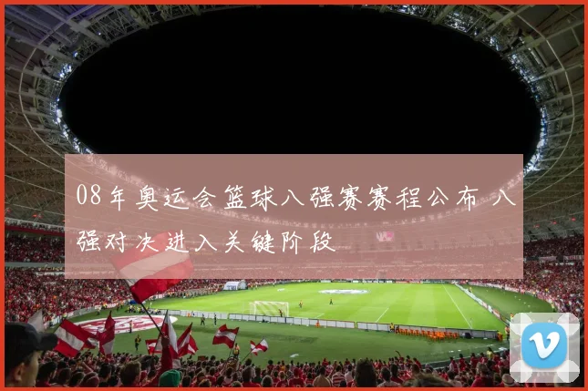 08年奥运会篮球八强赛赛程公布 八强对决进入关键阶段