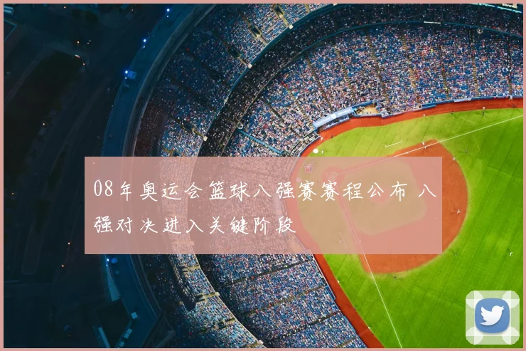 08年奥运会篮球八强赛赛程公布 八强对决进入关键阶段