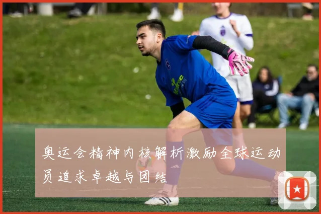 奥运会精神内核解析激励全球运动员追求卓越与团结