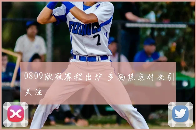 0809欧冠赛程出炉 多场焦点对决引关注